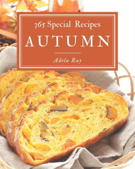 365 Special Autumn Recipes: An Autumn Cookbook Everyone Loves!