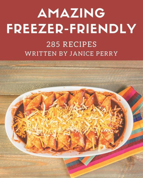 285 Amazing Freezer-Friendly Recipes: I Love Freezer-Friendly Cookbook!