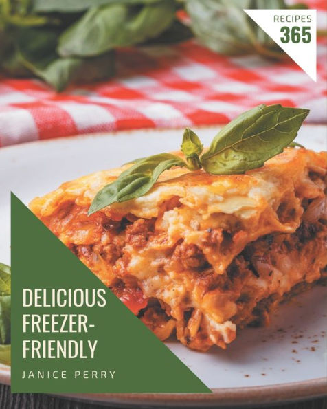 365 Delicious Freezer-Friendly Recipes: Freezer-Friendly Cookbook - Your Best Friend Forever