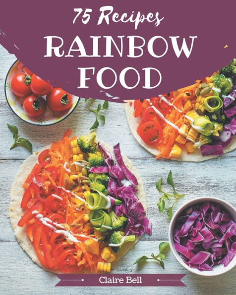 75 Rainbow Food Recipes: A Rainbow Food Cookbook from the Heart!