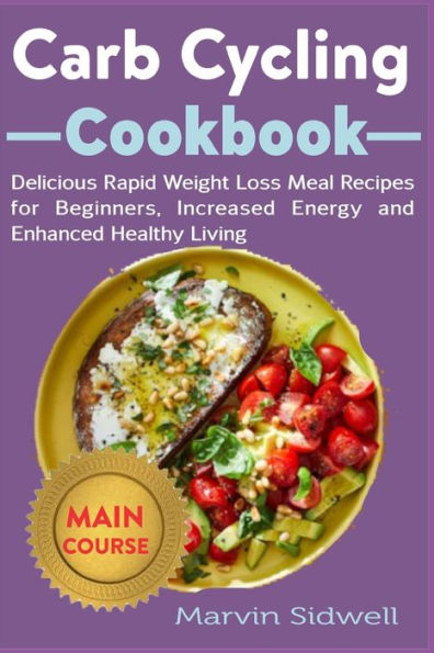 Carb Cycling Cookbook: Delicious Rapid Weight Loss Meal Recipes for Beginners, Increased Energy and Enhanced Healthy Living