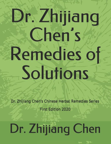 Dr. Zhijiang Chen's Remedies of Solutions: Dr. Zhijiang Chen's Chinese Herbal Remedies Series - First Edition 2020