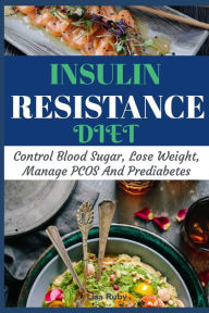 Title: Insulin Resistant Diet Cookbook: Control Blood Sugar, Lose Weight, Manage PCOS And Prediabetes, Author: Lisa Ruby