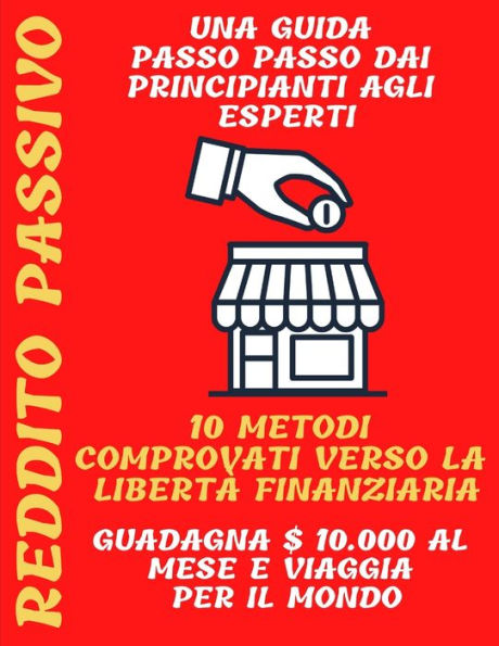 Reddito passivo: una guida passo passo dai principianti agli esperti 10 metodi comprovati verso la libertà finanziaria Guadagna $ 10.000 al mese e viaggia per il mondo