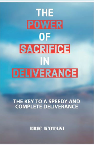 THE POWER OF SACRIFICE IN DELIVERANCE: THE KEY TO A SPEEDY AND COMPLETE DELIVERANCE