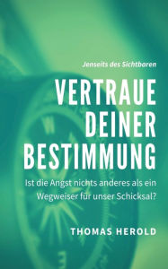 Title: Vertraue Deiner Bestimmung: Ist die Angst nichts anderes als ein Wegweiser für unser Schicksal?, Author: Thomas Herold