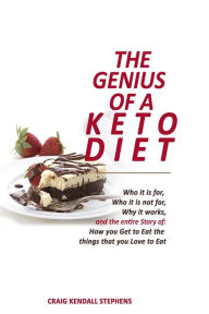 Title: THE GENIUS OF A KETO DIET: Who It Is For, Who It Is Not For, Why It Works And The Entire Story Of How You Get To Eat The Things That You Love To Eat, Author: CRAIG KENDALL STEPHENS
