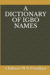 Title: A Dictionary of Igbo Names, Author: Chibuzo N a Uruakpa PhD