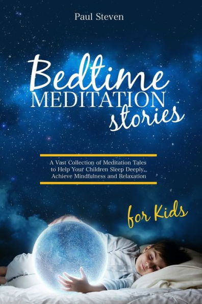 BEDTIME MEDITATION STORIES FOR KIDS: A Vast Collection of Meditation Tales to Help Your Children Sleep Deeply, Achieve Mindfulness and Relaxation