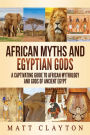 African Myths and Egyptian Gods: A Captivating Guide to African Mythology and Gods of Ancient Egypt