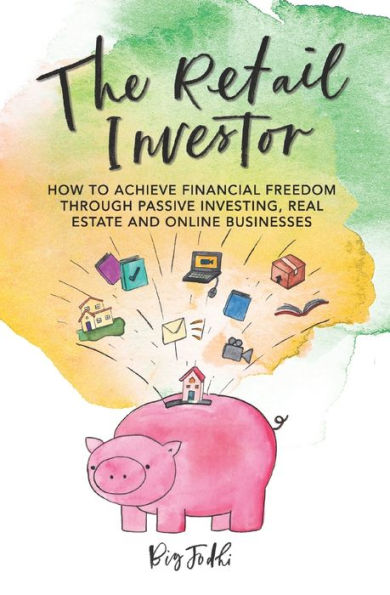 The Retail Investor: How to Achieve Financial Freedom through Passive Investing, Real Estate and Online Businesses