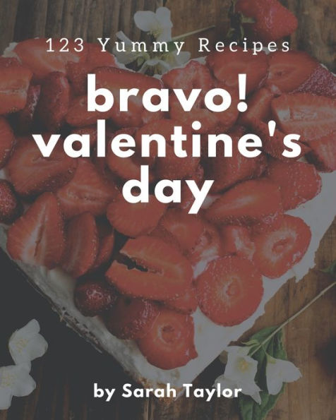 Bravo! 123 Yummy Valentine's Day Recipes: Happiness is When You Have a Yummy Valentine's Day Cookbook!