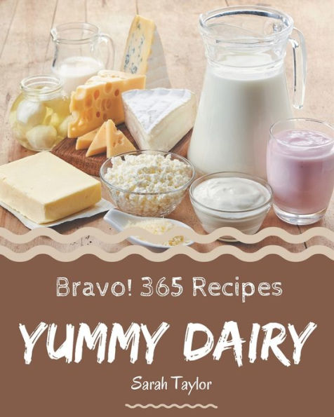 Bravo! 365 Yummy Dairy Recipes: The Highest Rated Yummy Dairy Cookbook You Should Read