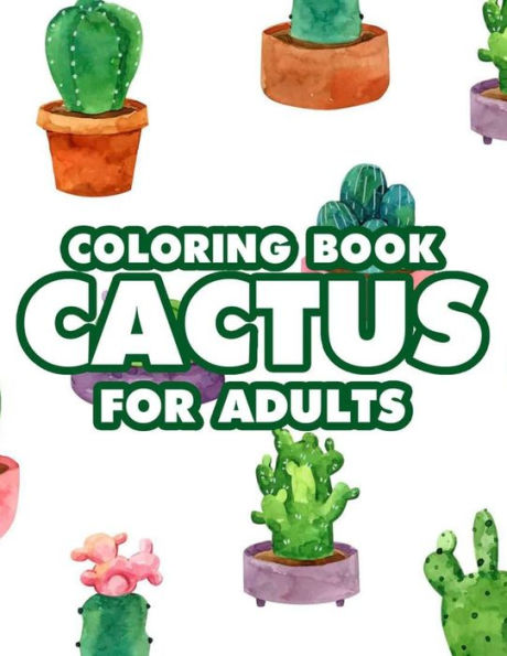 Coloring Book Cactus For Adults: Stress Relief And Relaxation Coloring Pages, Lovely Cacti Illustrations Coloring Book For Adults