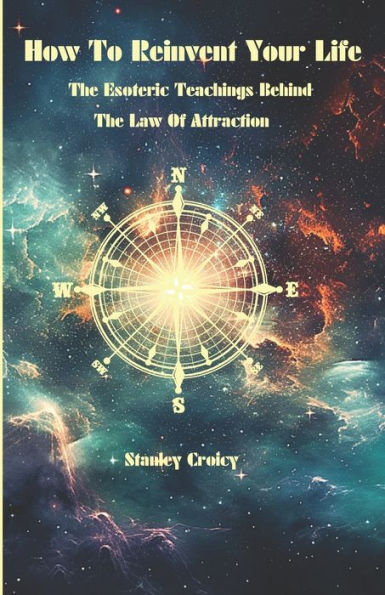 How To Reinvent Your Life: The Esoteric Teachings Behind The Law of Attraction