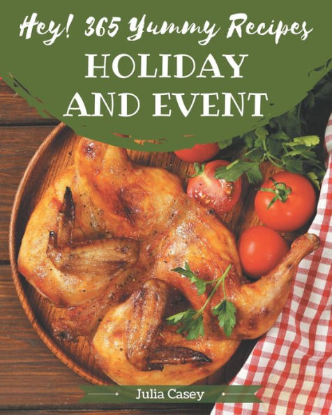 Hey! 365 Yummy Holiday and Event Recipes: Home Cooking Made Easy with Yummy Holiday and Event Cookbook!