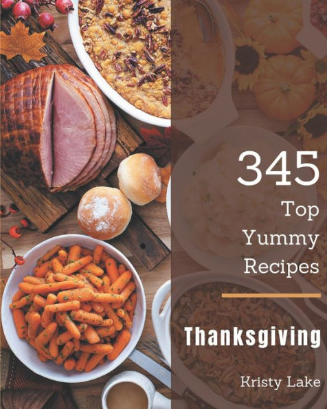 Top 345 Yummy Thanksgiving Recipes: Welcome to Yummy Thanksgiving Cookbook