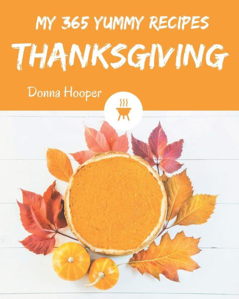 My 365 Yummy Thanksgiving Recipes: Unlocking Appetizing Recipes in The Best Yummy Thanksgiving Cookbook!