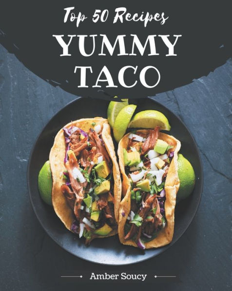 Top 50 Yummy Taco Recipes: More Than a Yummy Taco Cookbook