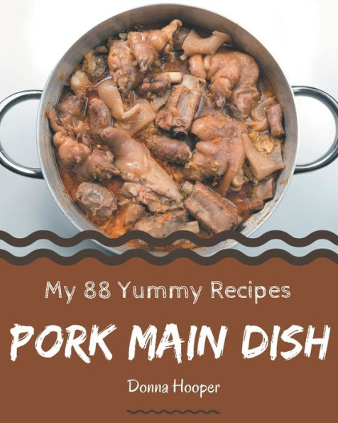 My 88 Yummy Pork Main Dish Recipes: Yummy Pork Main Dish Cookbook - Where Passion for Cooking Begins