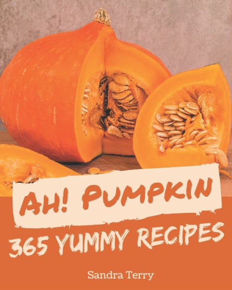 Ah! 365 Yummy Pumpkin Recipes: Explore Yummy Pumpkin Cookbook NOW!