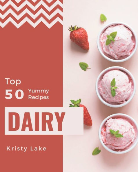 Top 50 Yummy Dairy Recipes: Yummy Dairy Cookbook - The Magic to Create Incredible Flavor!