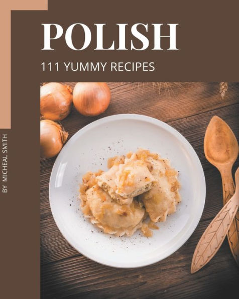 111 Yummy Polish Recipes: Discover Yummy Polish Cookbook NOW!