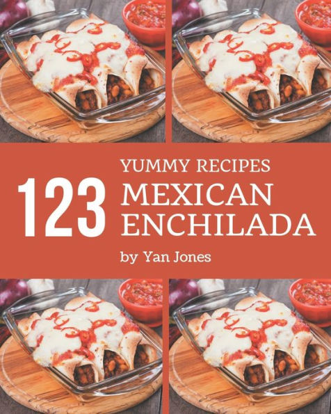 123 Yummy Mexican Enchilada Recipes: Enjoy Everyday With Yummy Mexican Enchilada Cookbook!