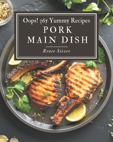 Oops! 365 Yummy Pork Main Dish Recipes: A Yummy Pork Main Dish Cookbook for All Generation