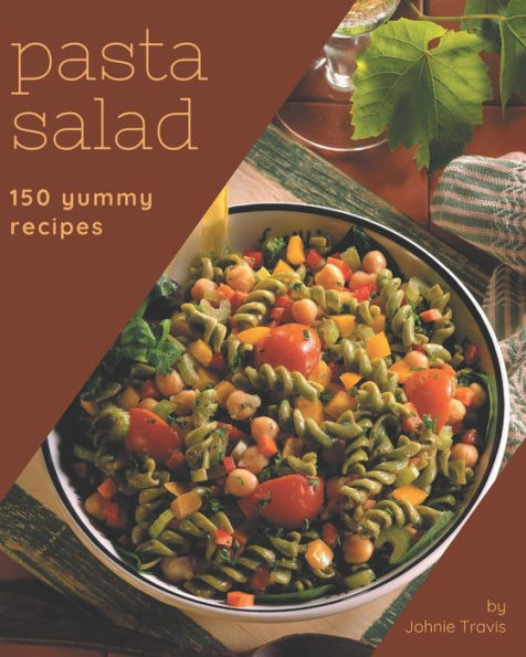 150 Yummy Pasta Salad Recipes: Let's Get Started with The Best Yummy Pasta Salad Cookbook!