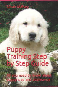 Title: Puppy Training Step by Step Guide: All you need to know about puppyhood and adolesence, Author: Sarah Maisey