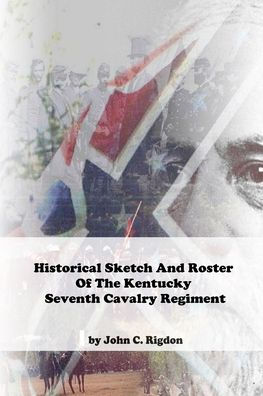 Historical Sketch And Roster Of The Kentucky Seventh Cavalry Regiment: Confederate