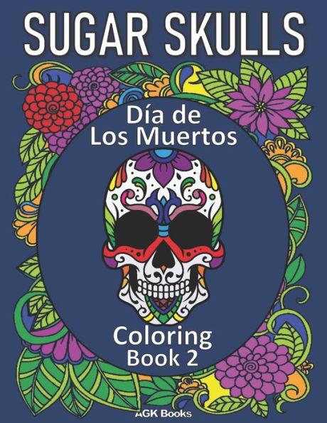 SUGAR SKULLS COLORING BOOK: Day of the Dead: Día de Los Muertos Coloring Book 2 for Adults and Teens. Great for relaxation and stress relief when coloring these beautiful designs!