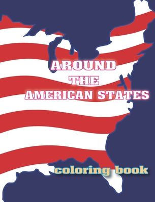 AROUND THE AMERICAN STATES COLORING BOOK: Amazing Coloring Book For Kids, Names of The States Of America To Color, Great Gift For Kids to Explore the States Of America, For Boys And Girls, Age 4-10, Size : 8,5" x 11" .