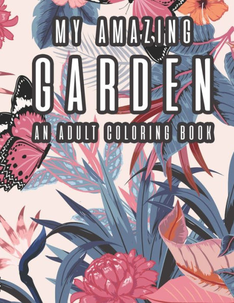 My Amazing Garden - An Adult Coloring Book: Stress Relief and Relaxation Coloring Sheets - Plant and Flower Images Collection to Color