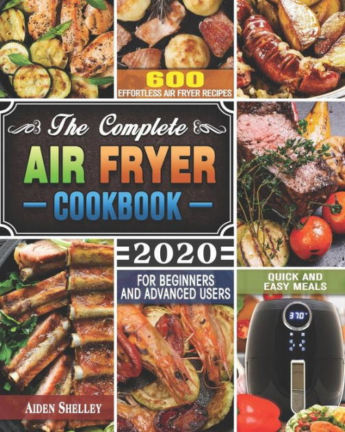 The Complete Air Fryer Cookbook 2020: 600 Effortless Air Fryer Recipes ...