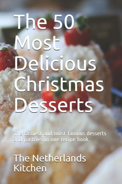 The 50 Most Delicious Christmas Desserts: The tastiest and most famous desserts and pastries in one recipe book.