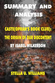 Title: SUMMARY AND ANALYSIS: Caste(Oprah's Book Club):The Origin Of Our Discontents by Isabel Wilkerson, Author: Stella U. Williams