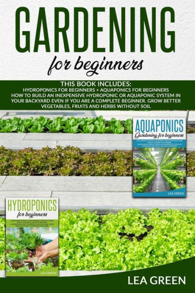 GARDENING FOR BEGINNERS: THIS BOOK INCLUDES: HYDROPONICS FOR BEGINNERS AND AQUAPONICS FOR BEGINNERS:: HOW TO BUILD INEXPENSIVE HYDROPONIC OR AQUAPONIC SYSTEM IN YOUR BACKYARD EVEN IF YOU ARE A COMPLETE BEGINNER. GROW BETTER VEGETABLES, FRUITS AND HERBS