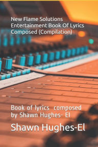 Title: New Flame Solutions Entertainment Book Of Lyrics Composed (Compilation): Book of lyrics by composed by Shawn Hughes- El, Author: Shawn E Hughes-El