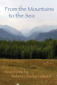 Title: From the Mountains to the Sea: New poems by Robert Charles Howard, Author: Robert Charles Howard