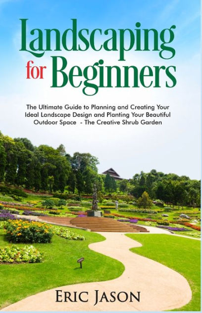 Landscaping for Beginners: The Ultimate Guide to Planning and Creating ...