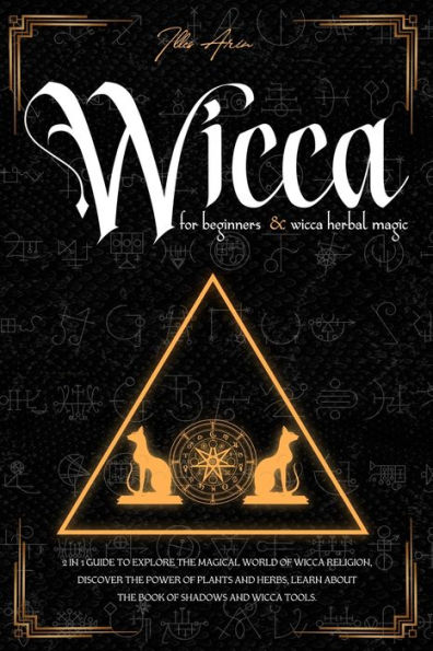 WICCA FOR BEGINNERS & WICCA HERBAL MAGIC: 2 in 1 Guide to explore the magical world of Wicca religion, discover the power of plants and herbs, learn about the Book of Shadows and Wicca tools