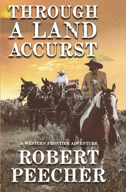 Through A Land Accurst: A Western Frontier Adventure by Robert Peecher ...