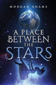 Title: A Place Between the Stars, Author: Morgan Adams