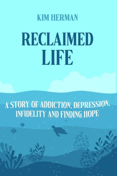 Reclaimed LIfe: A Story of Addiction, Depression, Infidelity, and Finding Hope