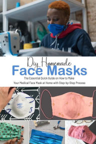Title: DIY HOMEMADE FACE MASKS: The Essential Quick Guide on How to Make Your Medical Face Mask at Home with Step-by-Step Process: DIY HOMEMADE FACE MASKS, Author: Nicolas Tchikovani