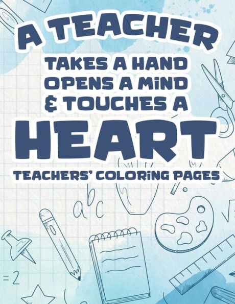 A Teacher Takes A Hand, Opens A Mind, & Touches A Heart - Teachers' Coloring Pages: Motivational Coloring Book For School Teachers, Stress Relieving Coloring Pages To Help Teachers Relax