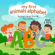 Title: My First Animals Alphabet: Beginners Easy Learning Book, Author: Miguel Santos