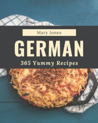 Title: 365 Yummy German Recipes: The Best Yummy German Cookbook on Earth, Author: Mary Jones